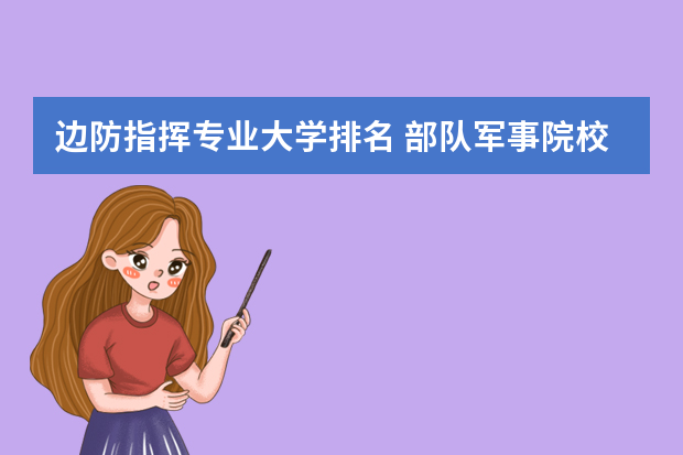 边防指挥专业大学排名 部队军事院校排名